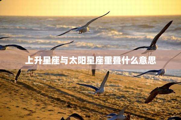 上升星座与太阳星座重叠什么意思