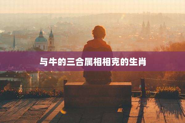 与牛的三合属相相克的生肖