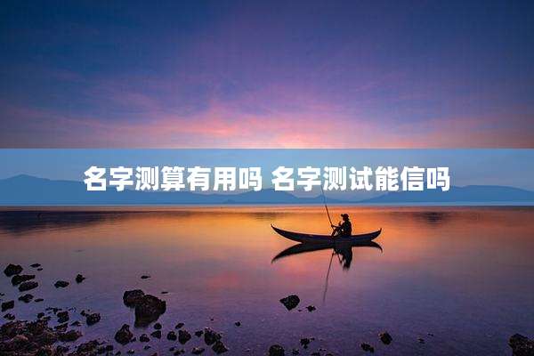 名字测算有用吗 名字测试能信吗
