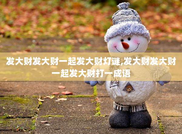 发大财发大财一起发大财灯谜,发大财发大财一起发大财打一成语