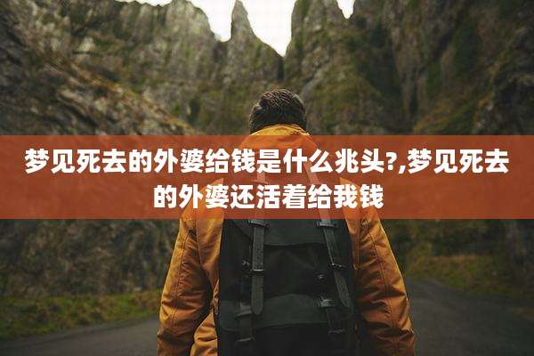 梦见死去的外婆给钱是什么兆头?,梦见死去的外婆还活着给我钱