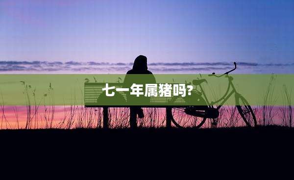 七一年属猪吗?