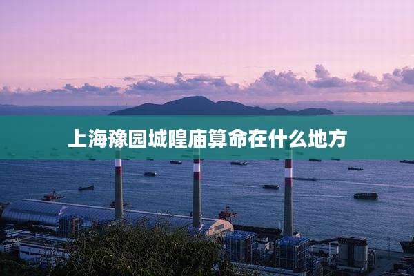 上海豫园城隍庙算命在什么地方