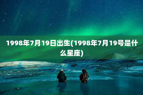 1998年7月19日出生(1998年7月19号是什么星座)