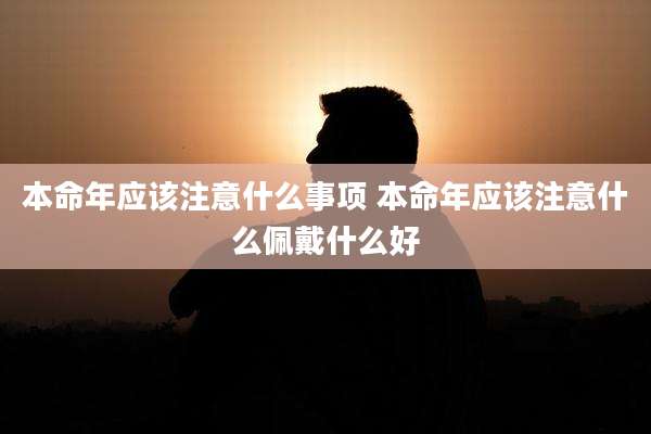 本命年应该注意什么事项 本命年应该注意什么佩戴什么好