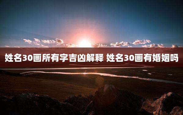 姓名30画所有字吉凶解释 姓名30画有婚姻吗