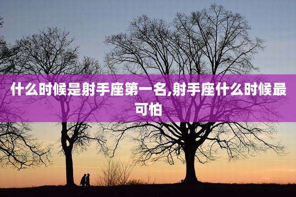 什么时候是射手座第一名,射手座什么时候最可怕