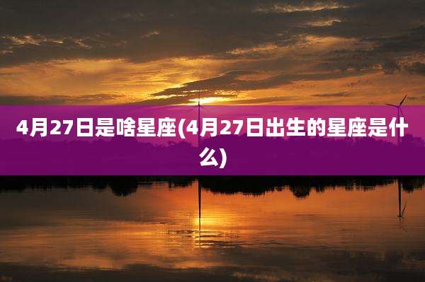 4月27日是啥星座(4月27日出生的星座是什么)