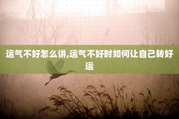 运气不好怎么讲,运气不好时如何让自己转好运