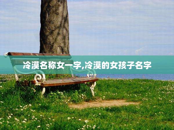 冷漠名称女一字,冷漠的女孩子名字