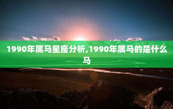 1990年属马星座分析,1990年属马的是什么马