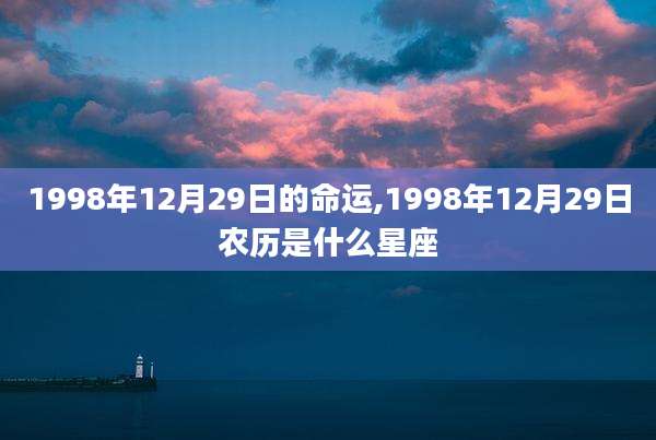 1998年12月29日的命运,1998年12月29日农历是什么星座
