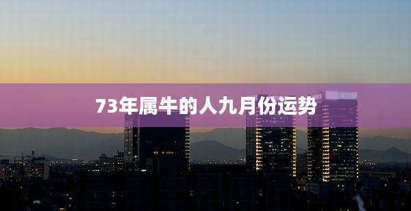73年属牛的人九月份运势