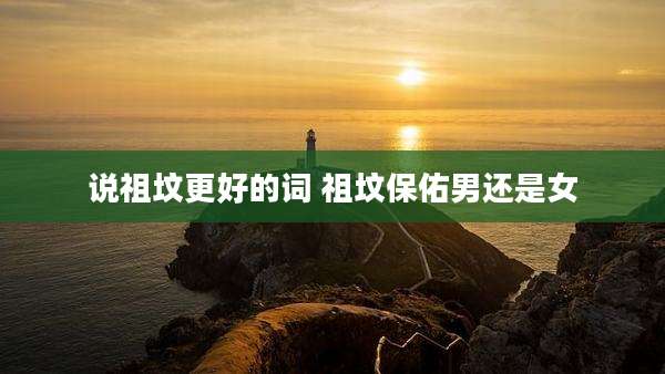 说祖坟更好的词 祖坟保佑男还是女