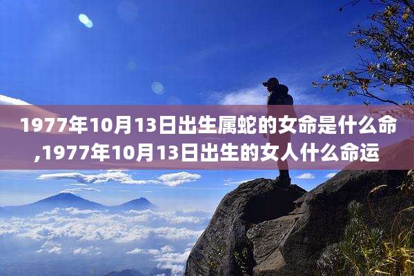 1977年10月13日出生属蛇的女命是什么命,1977年10月13日出生的女人什么命运