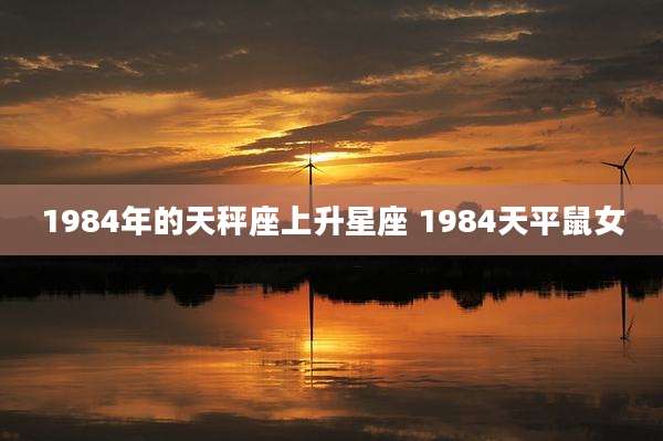 1984年的天秤座上升星座 1984天平鼠女