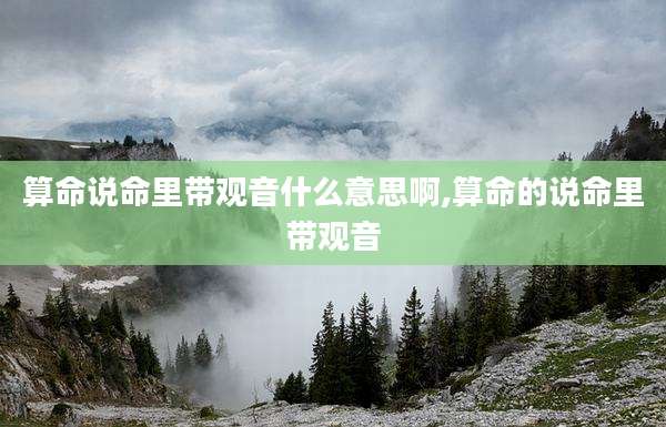 算命说命里带观音什么意思啊,算命的说命里带观音