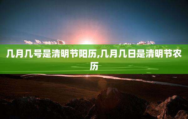 几月几号是清明节阳历,几月几日是清明节农历