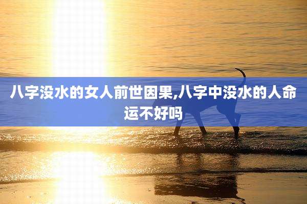 八字没水的女人前世因果,八字中没水的人命运不好吗