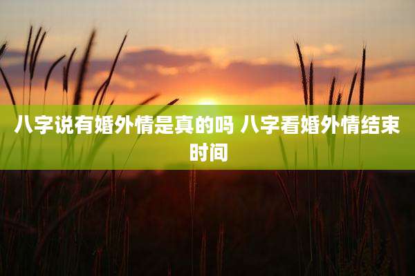 八字说有婚外情是真的吗 八字看婚外情结束时间