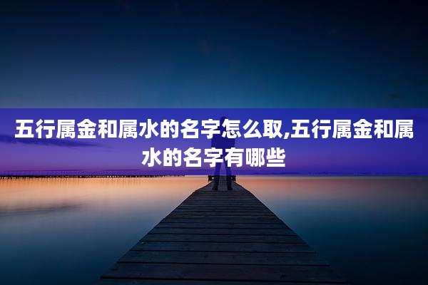 五行属金和属水的名字怎么取,五行属金和属水的名字有哪些