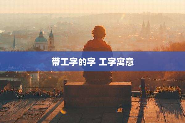 带工字的字 工字寓意