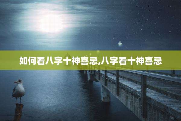 如何看八字十神喜忌,八字看十神喜忌