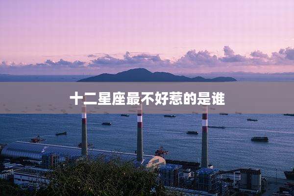 十二星座最不好惹的是谁