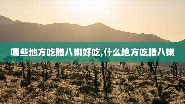 哪些地方吃腊八粥好吃,什么地方吃腊八粥