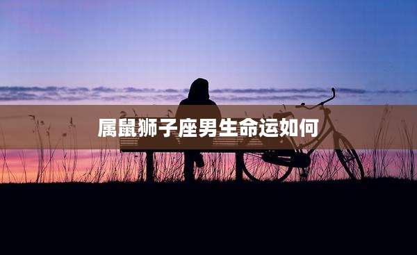 属鼠狮子座男生命运如何