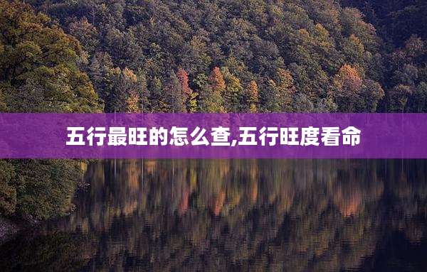 五行最旺的怎么查,五行旺度看命