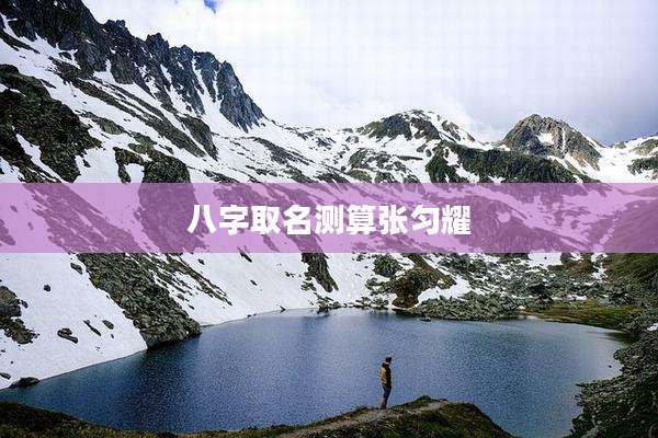 八字取名测算张匀耀