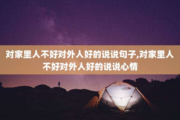 对家里人不好对外人好的说说句子,对家里人不好对外人好的说说心情