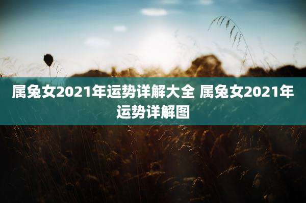 属兔女2021年运势详解大全 属兔女2021年运势详解图