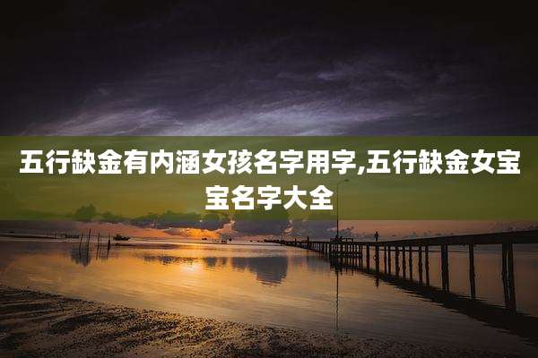 五行缺金有内涵女孩名字用字,五行缺金女宝宝名字大全