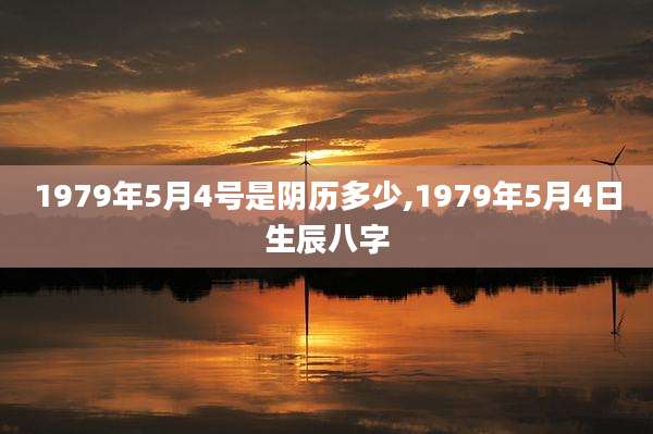 1979年5月4号是阴历多少,1979年5月4日生辰八字