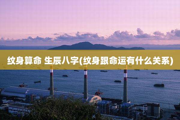 纹身算命 生辰八字(纹身跟命运有什么关系)