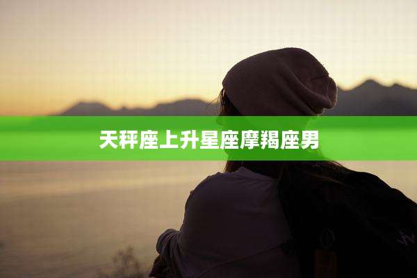 天秤座上升星座摩羯座男