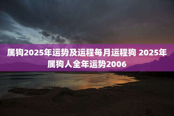 属狗2025年运势及运程每月运程狗 2025年属狗人全年运势2006