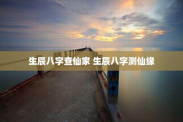 生辰八字查仙家 生辰八字测仙缘