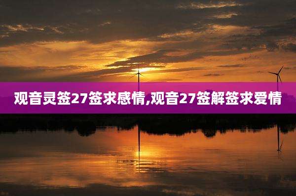 观音灵签27签求感情,观音27签解签求爱情