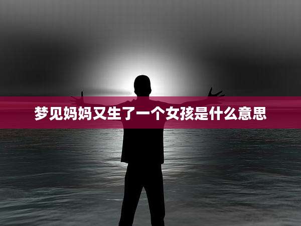 梦见妈妈又生了一个女孩是什么意思