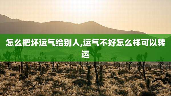 怎么把坏运气给别人,运气不好怎么样可以转运