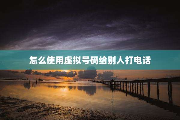 怎么使用虚拟号码给别人打电话