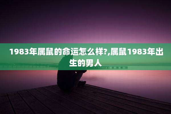 1983年属鼠的命运怎么样?,属鼠1983年出生的男人