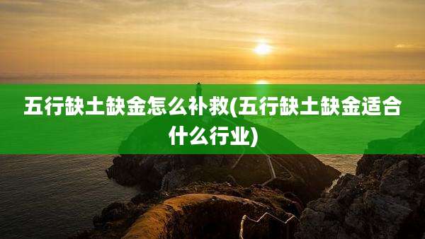 五行缺土缺金怎么补救(五行缺土缺金适合什么行业)