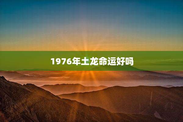 1976年土龙命运好吗