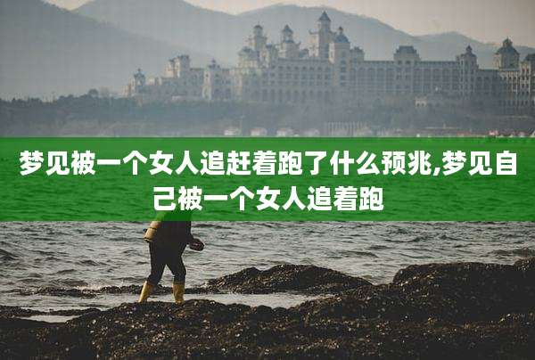 梦见被一个女人追赶着跑了什么预兆,梦见自己被一个女人追着跑