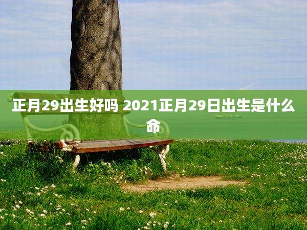 正月29出生好吗 2021正月29日出生是什么命