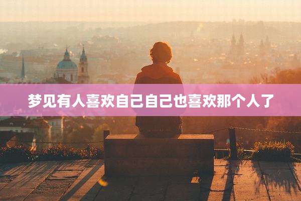 梦见有人喜欢自己自己也喜欢那个人了